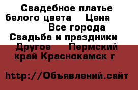 Свадебное платье белого цвета  › Цена ­ 10 000 - Все города Свадьба и праздники » Другое   . Пермский край,Краснокамск г.